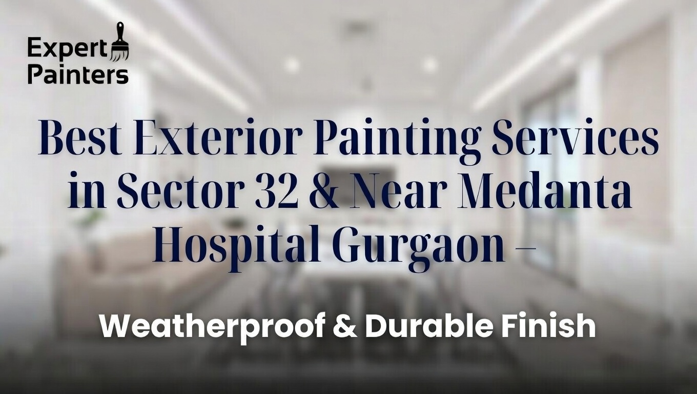 Best Exterior Painting Services in Sector 32 & Near Medanta Hospital Gurgaon – Weatherproof & Durable Finish